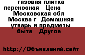 газовая плитка переносная › Цена ­ 600 - Московская обл., Москва г. Домашняя утварь и предметы быта » Другое   